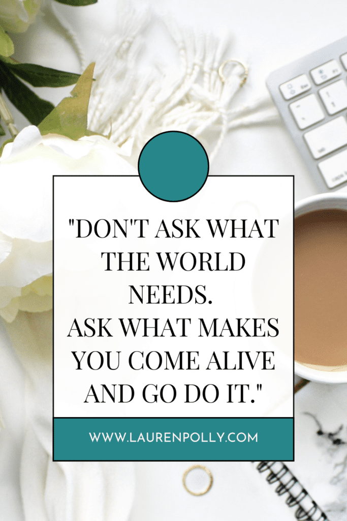 Graphic with "Don't ask what the world needs. Ask what makes you come alive and go do it."